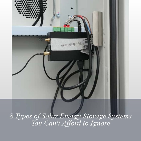 8 Types of Solar Energy Storage Systems You Can't Afford to Ignore